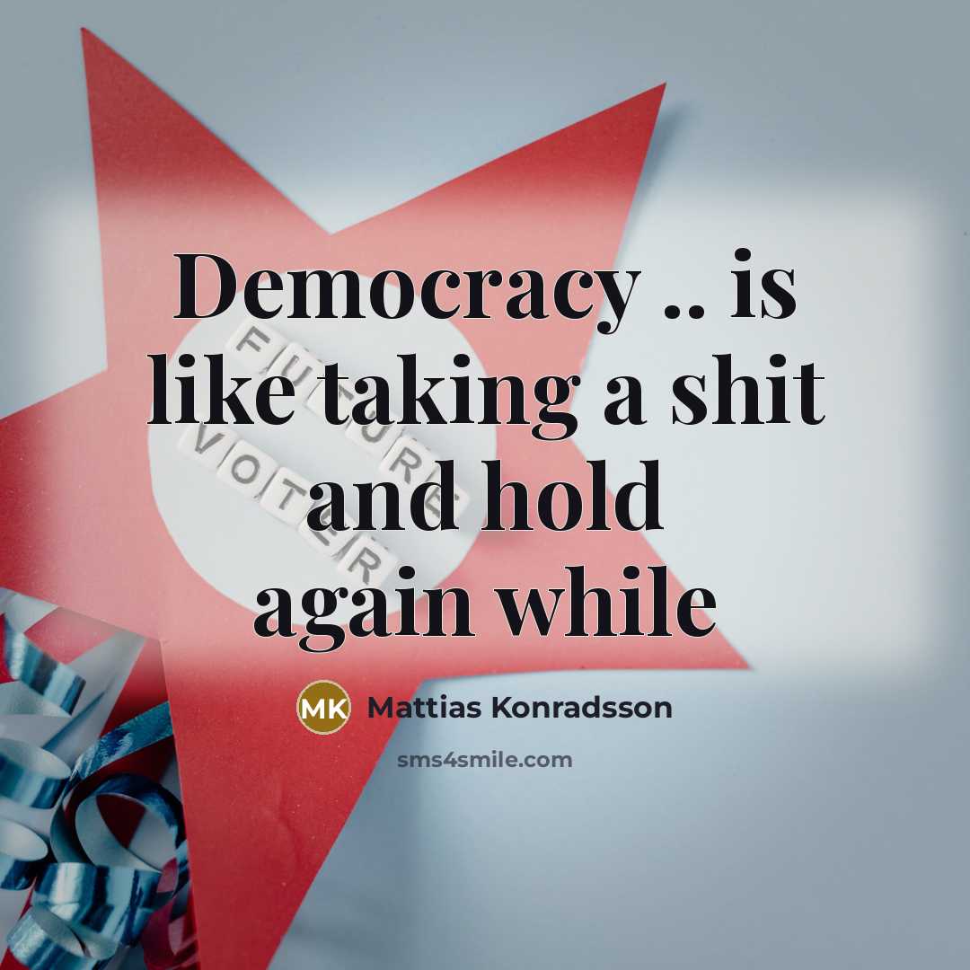 “Democracy .. is like taking a shit and hold again…” quote by Mattias Konradsson