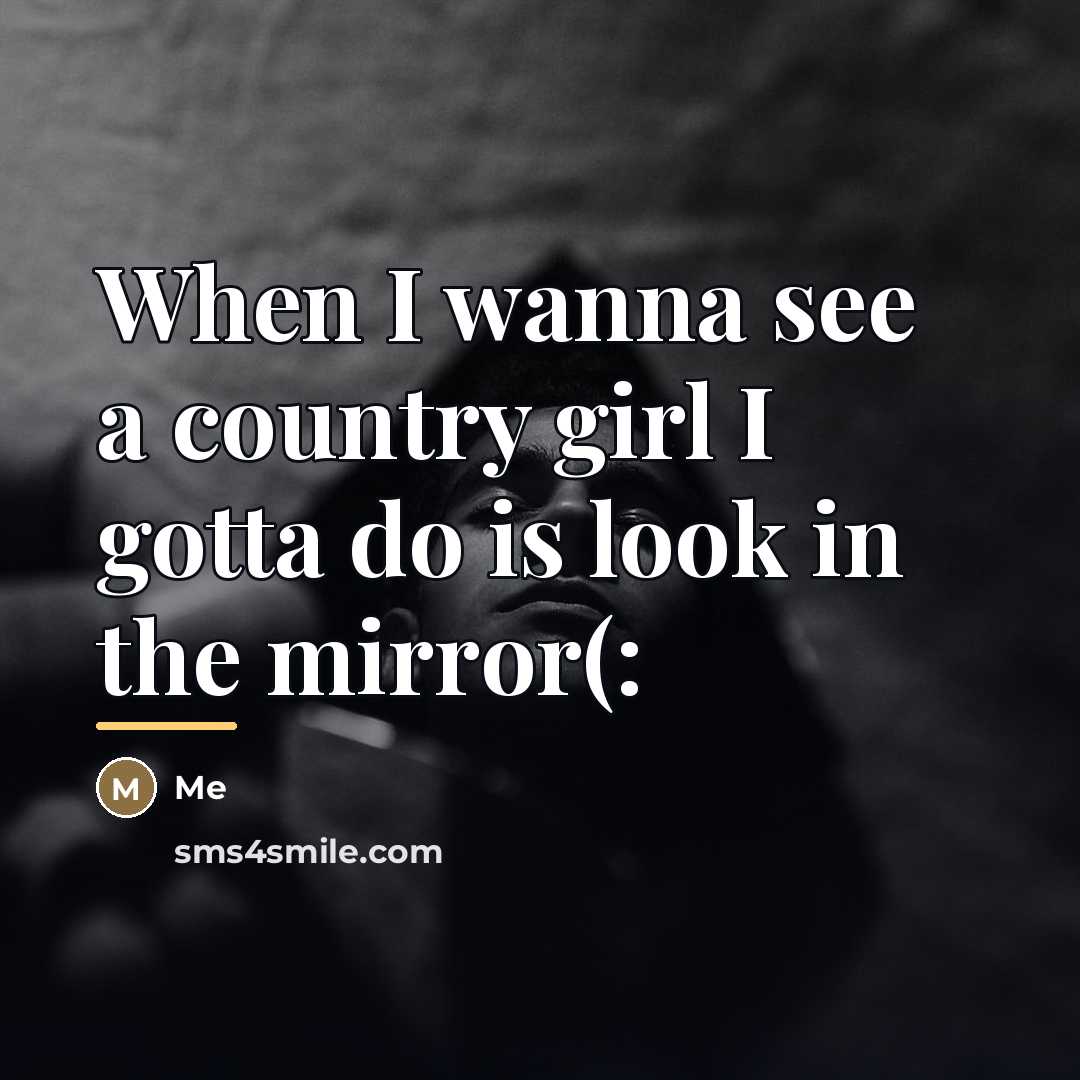 “When I wanna see a country girl I gotta do…” quote by Me