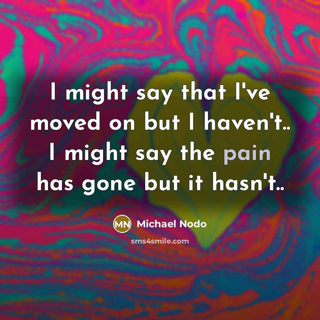 “I might say that I've moved on but I haven't..…” quote by Michael Nodo