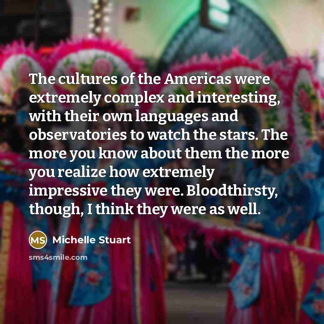 “The cultures of the Americas were extremely complex and interesting,…” quote by Michelle Stuart