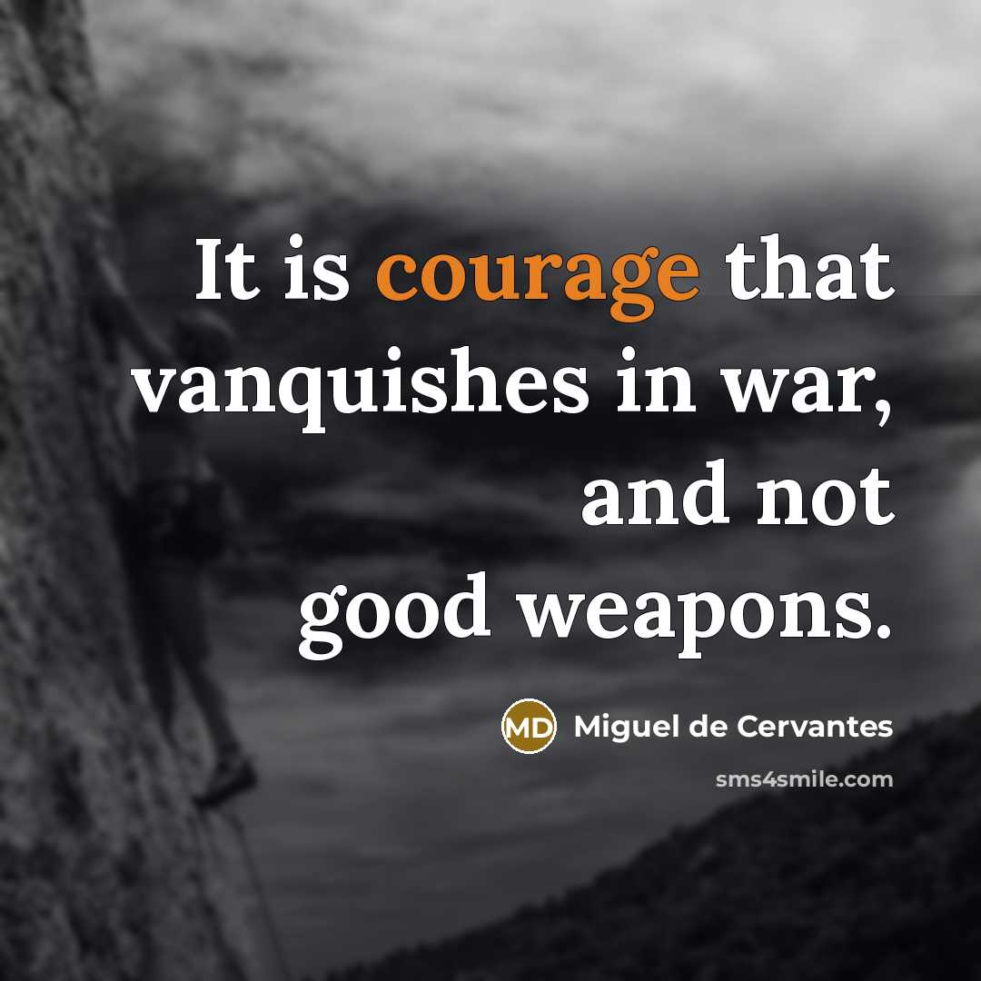“It is courage that vanquishes in war, and not good…” quote by Miguel de Cervantes