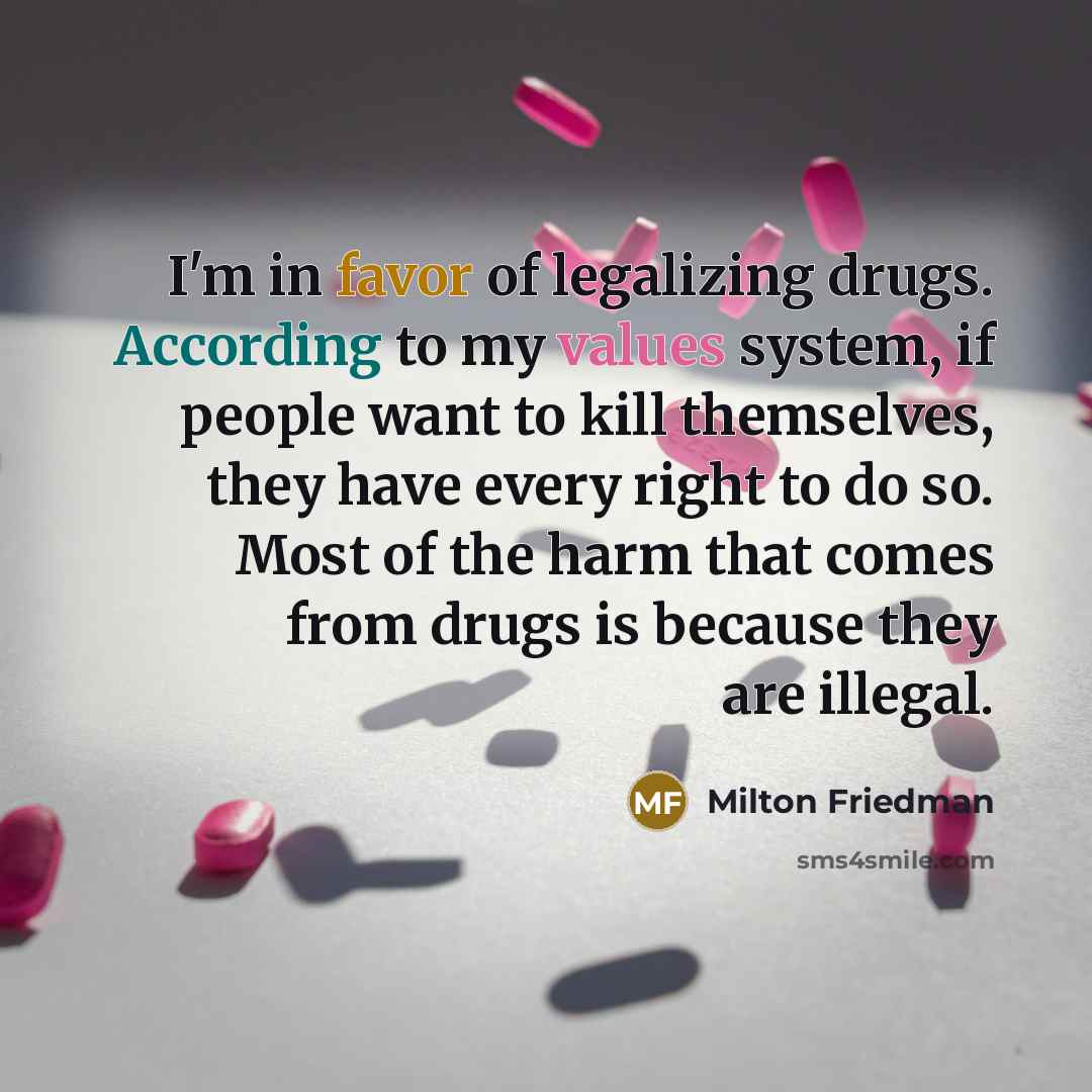 “I'm in favor of legalizing drugs. According to my values…” quote by Milton Friedman