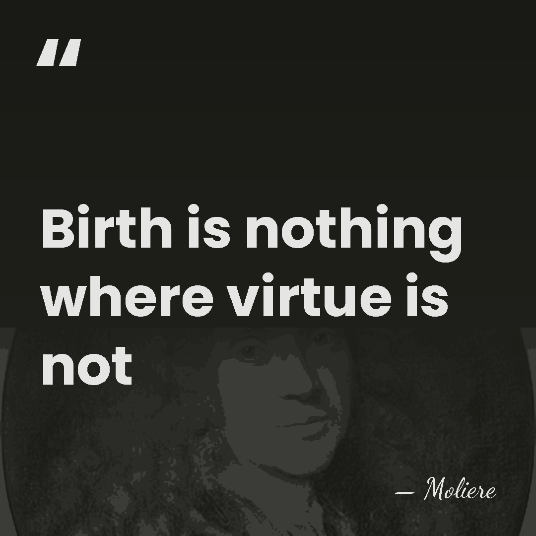 Birth is nothing where virtue is not - Moliere