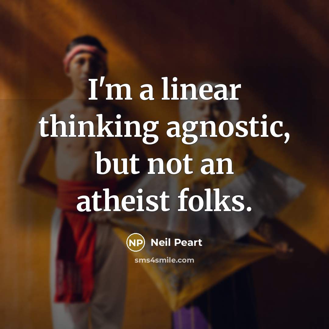 “I'm a linear thinking agnostic, but not an atheist folks.…” quote by Neil Peart
