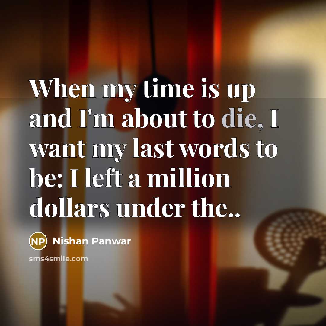 “When my time is up and I'm about to die,…” quote by Nishan Panwar