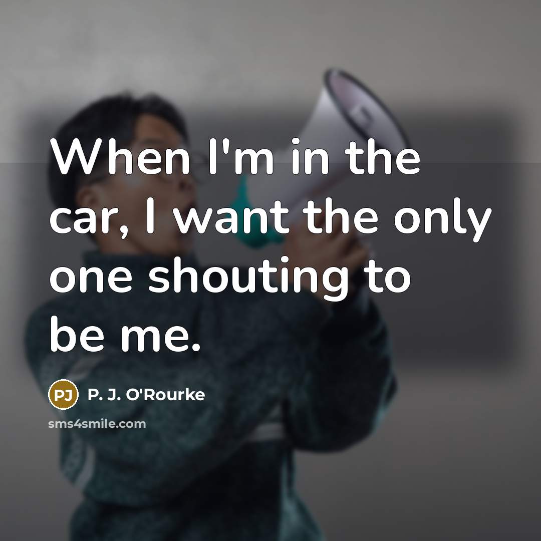 “When I'm in the car, I want the only one…” quote by P. J. O'Rourke