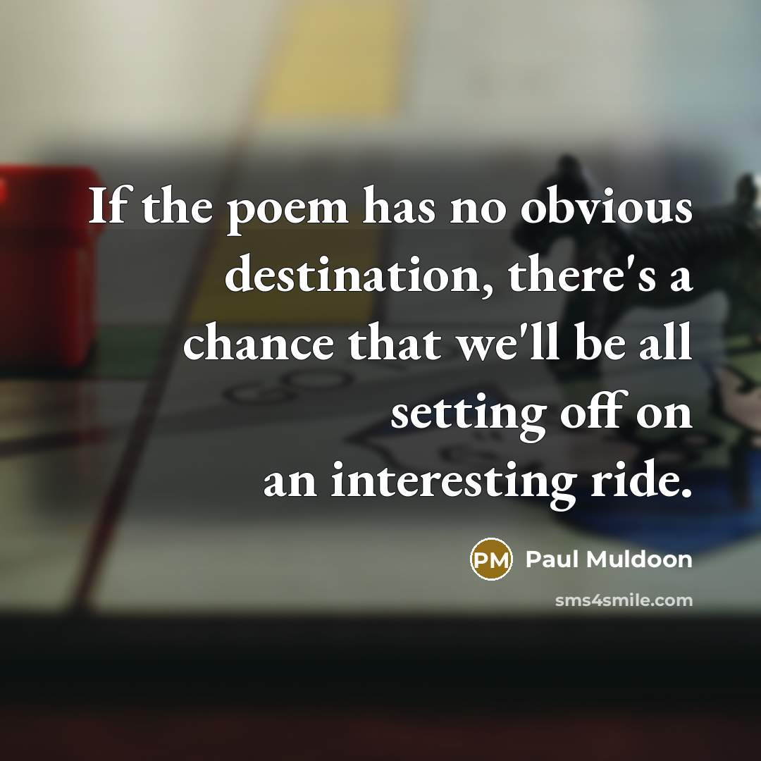 “If the poem has no obvious destination, there's a chance…” quote by Paul Muldoon