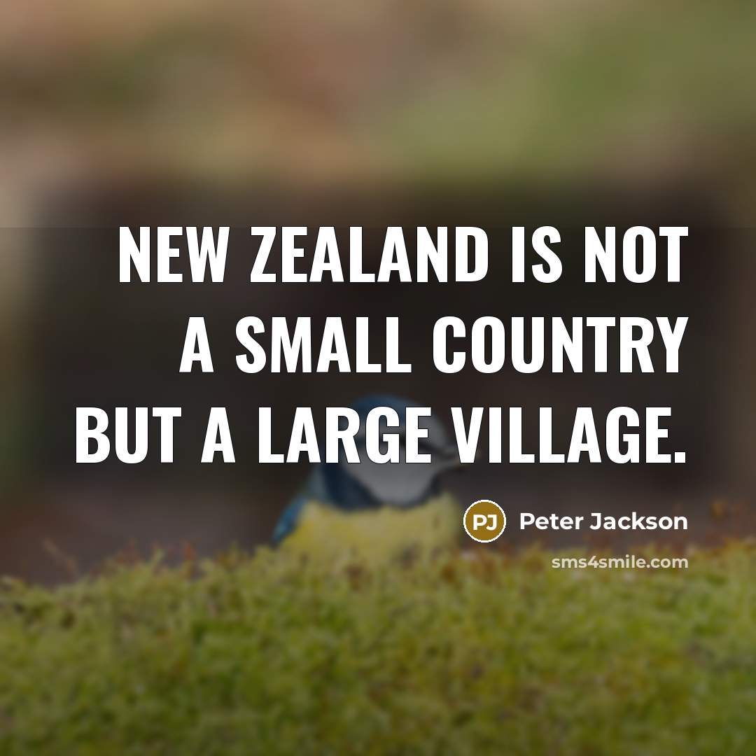 “New Zealand is not a small country but a large village.” quote by Peter Jackson