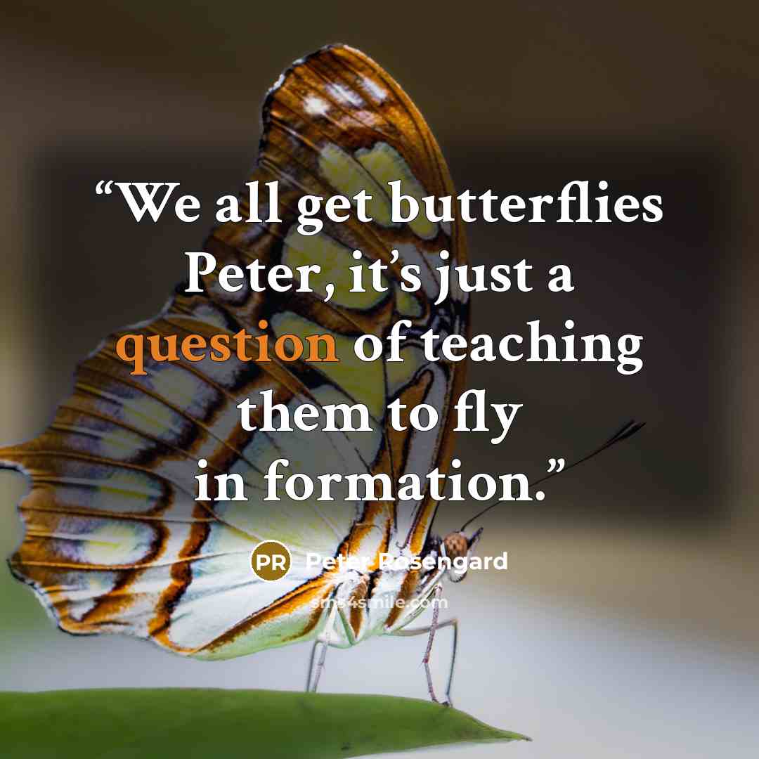 “We all get butterflies Peter, it’s just a question of teaching them to fly in formation.” quote by Peter Rosengard