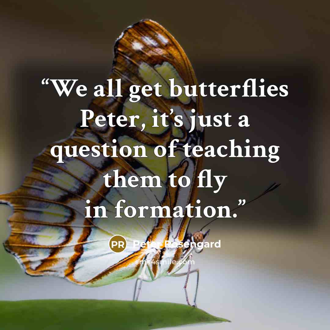“We all get butterflies Peter, it’s just a question of teaching them to fly in formation.” quote by Peter Rosengard
