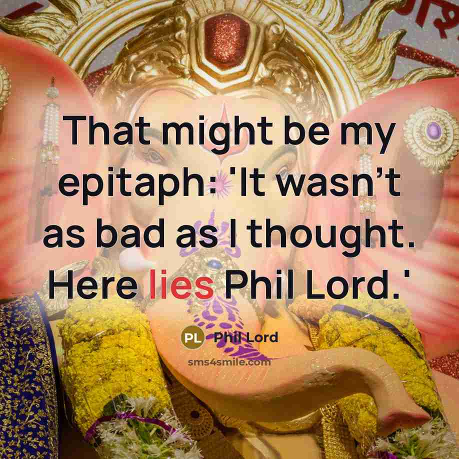“That might be my epitaph: 'It wasn't as bad as…” quote by Phil Lord