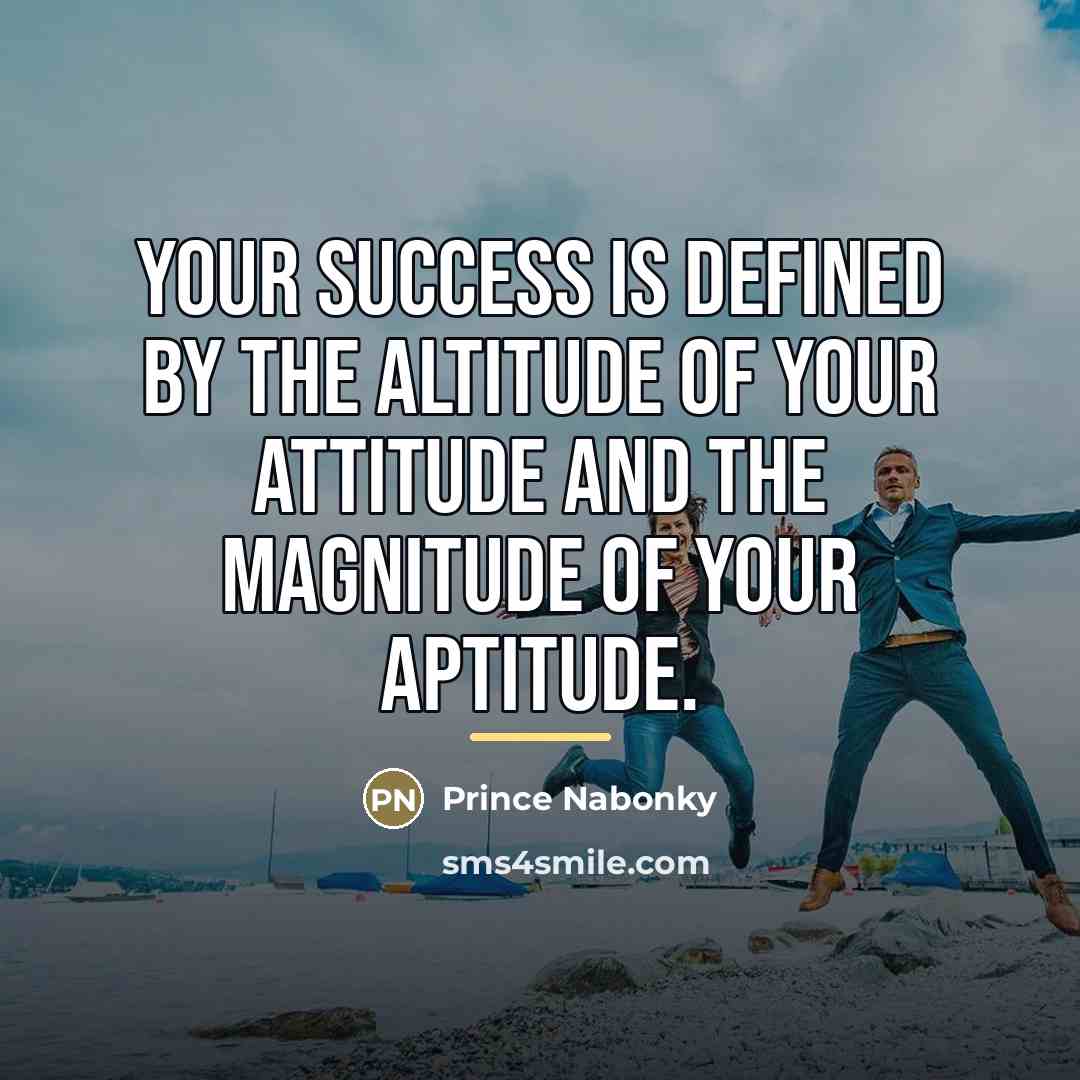 “Your success is defined by the altitude of your attitude…” quote by Prince Nabonky