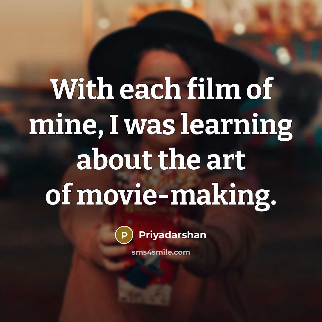 “With each film of mine, I was learning about the…” quote by Priyadarshan