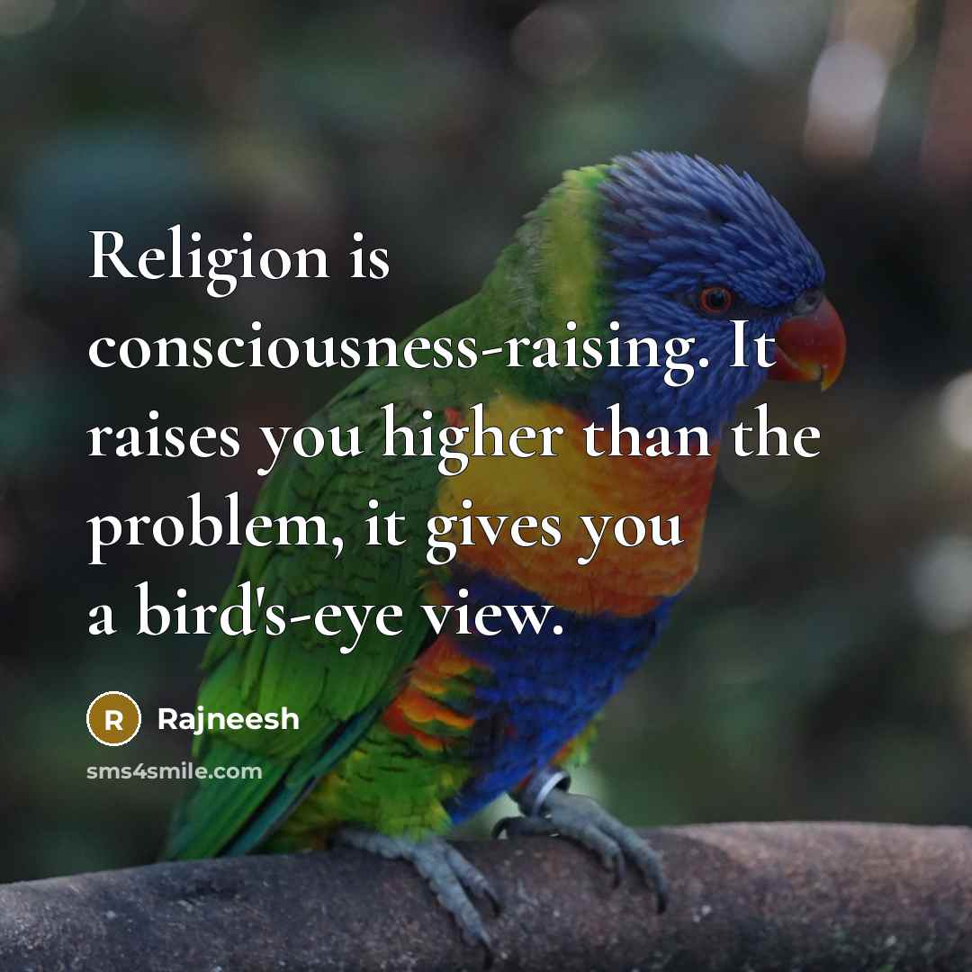 “Religion is consciousness-raising. It raises you higher than the problem,…” quote by Rajneesh