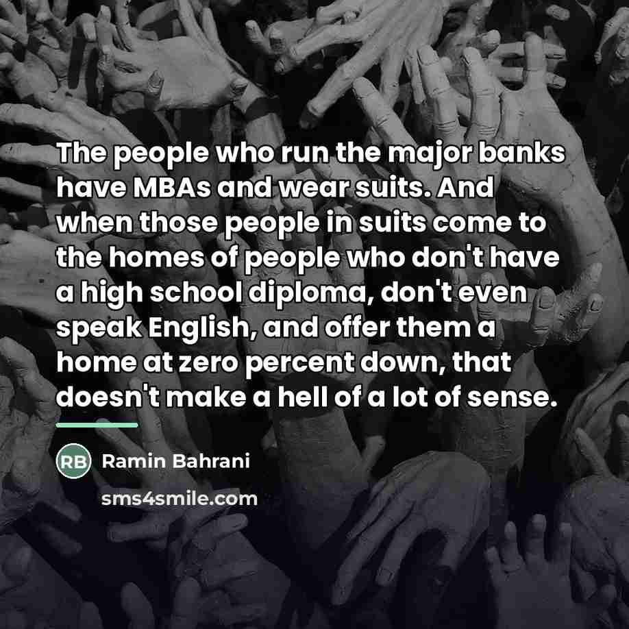 “The people who run the major banks have MBAs and…” quote by Ramin Bahrani