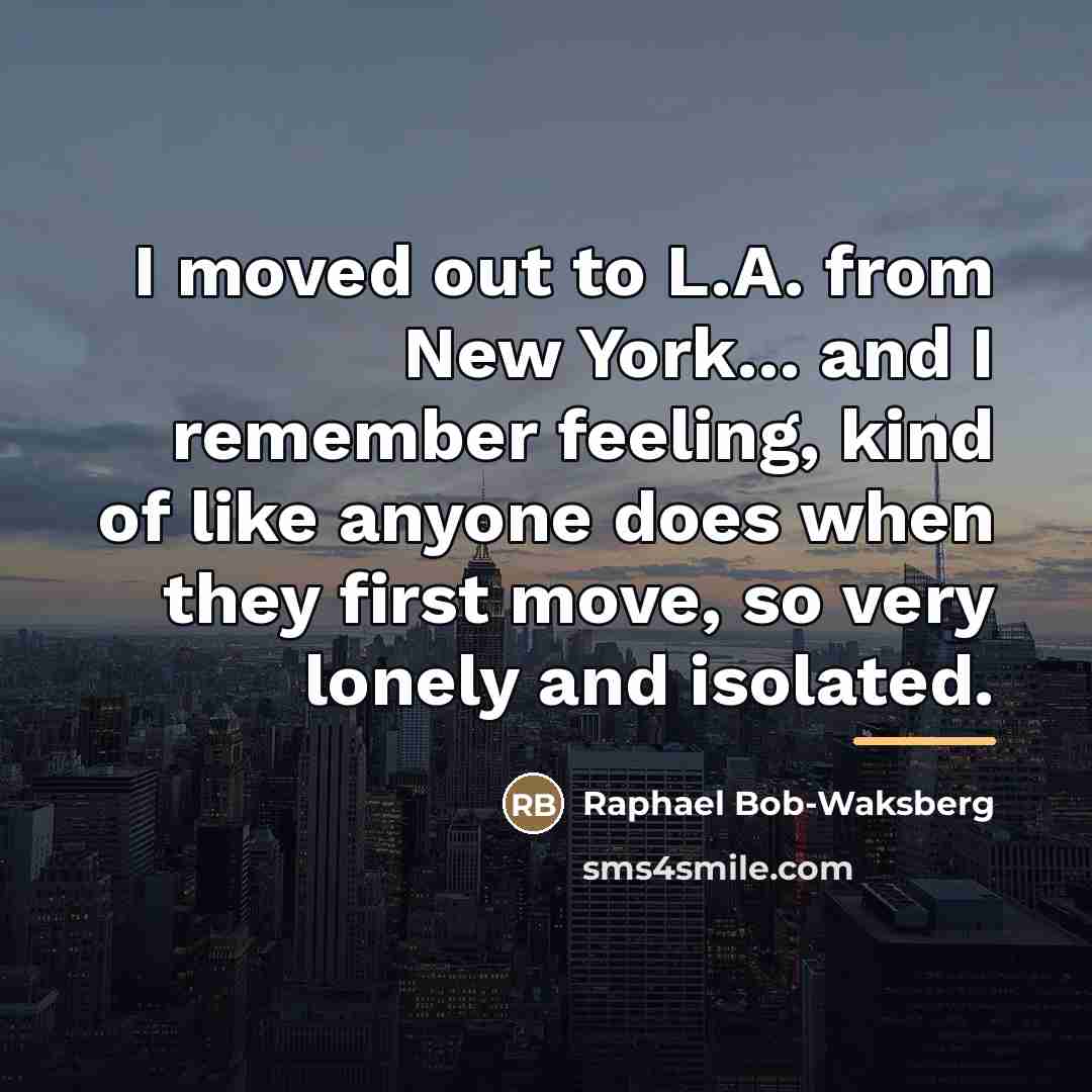 “I moved out to L.A. from New York... and I…” quote by Raphael Bob-Waksberg