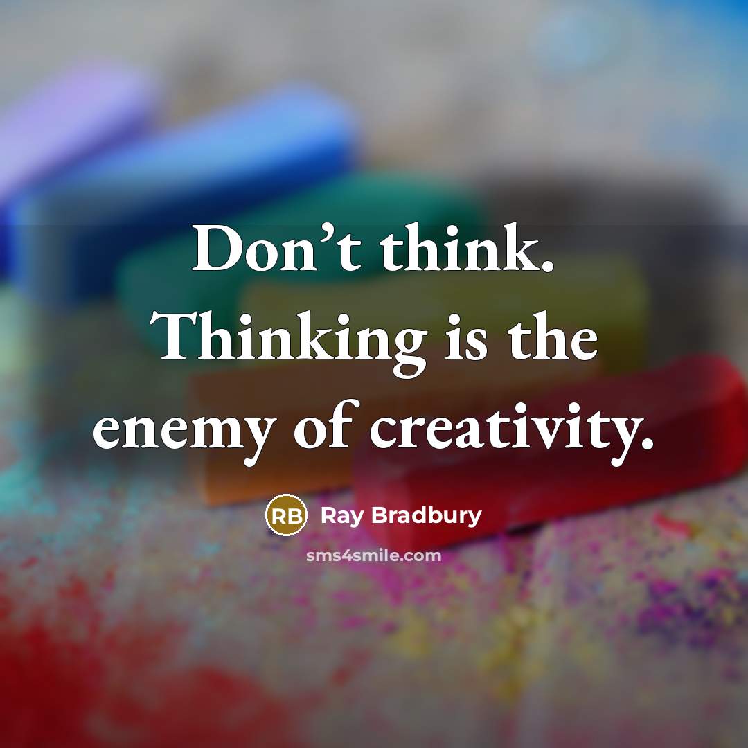 “Don’t think. Thinking is the enemy of creativity.…” quote by Ray Bradbury