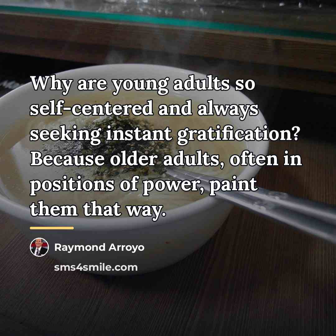 “Why are young adults so self-centered and always seeking instant…” quote by Raymond Arroyo