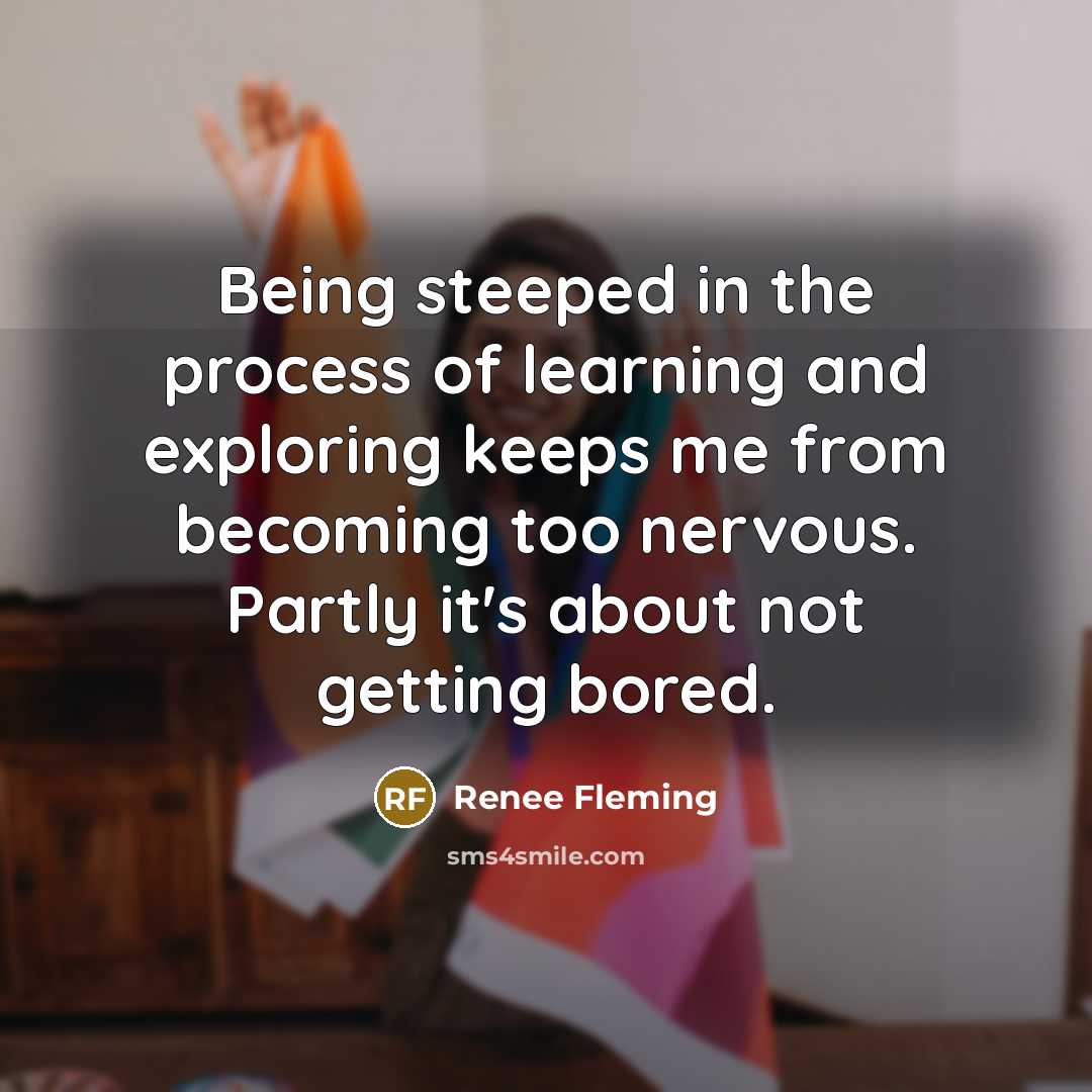 “Being steeped in the process of learning and exploring keeps…” quote by Renee Fleming