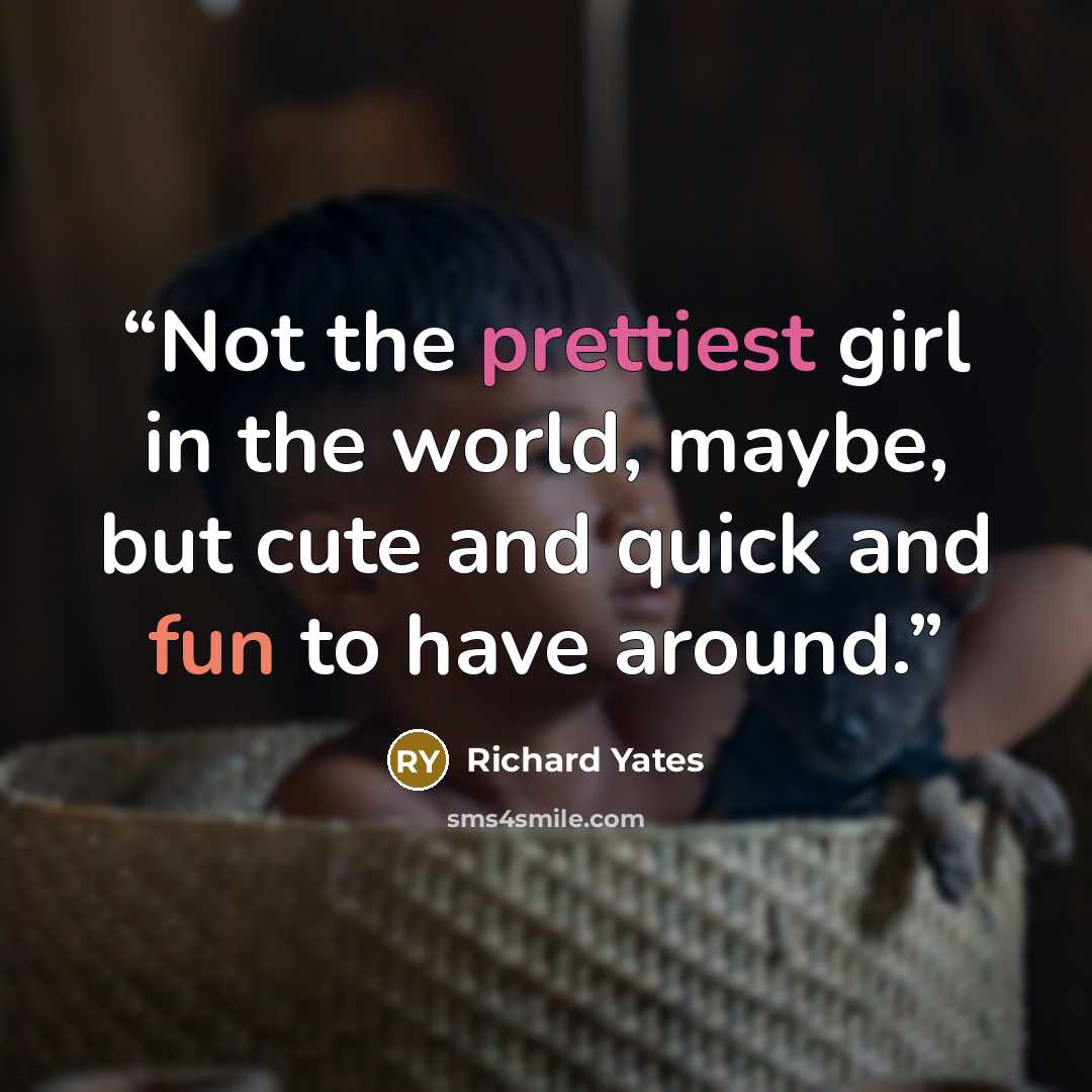 “Not the prettiest girl in the world, maybe, but cute and quick and fun to have around.” quote by Richard Yates