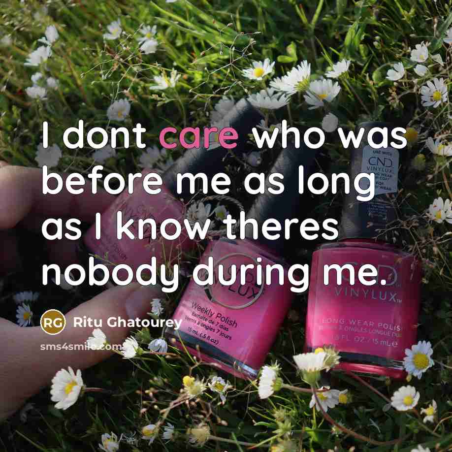 “I dont care who was before me as long as I know theres nobody during me.” quote by Ritu Ghatourey