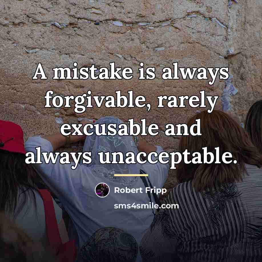 “A mistake is always forgivable, rarely excusable and always unacceptable.…” quote by Robert Fripp