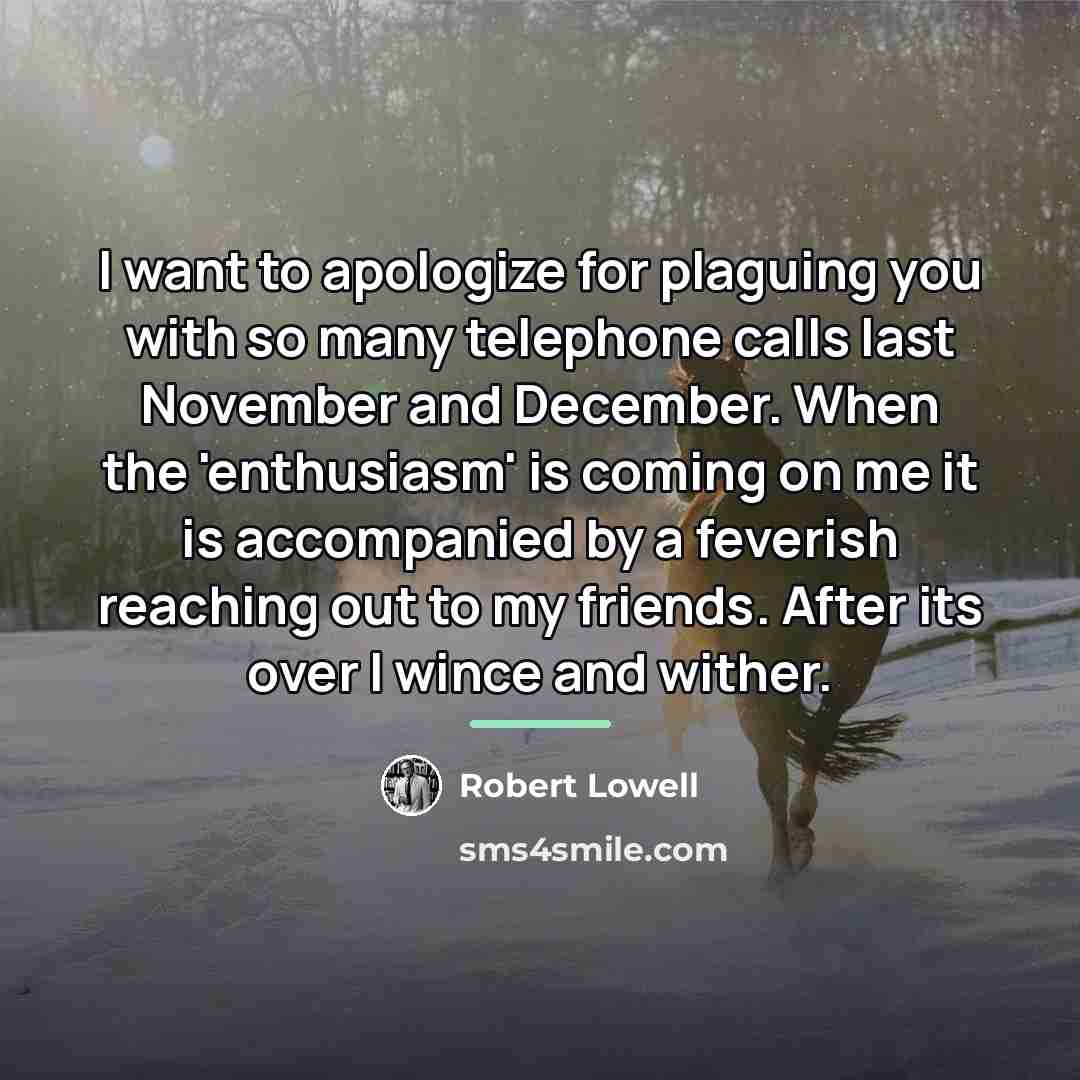 “I want to apologize for plaguing you with so many…” quote by Robert Lowell