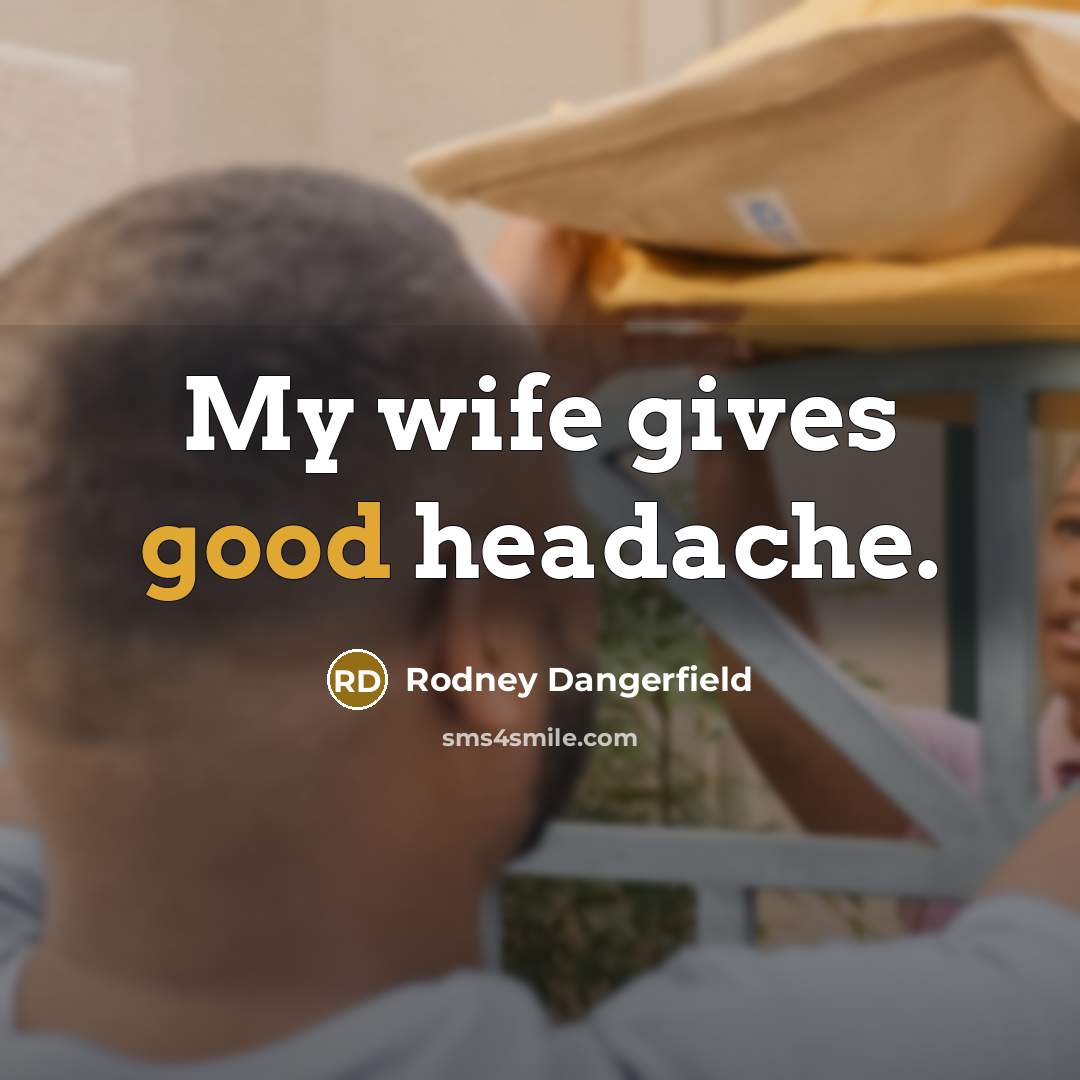 “My wife gives good headache.…” quote by Rodney Dangerfield