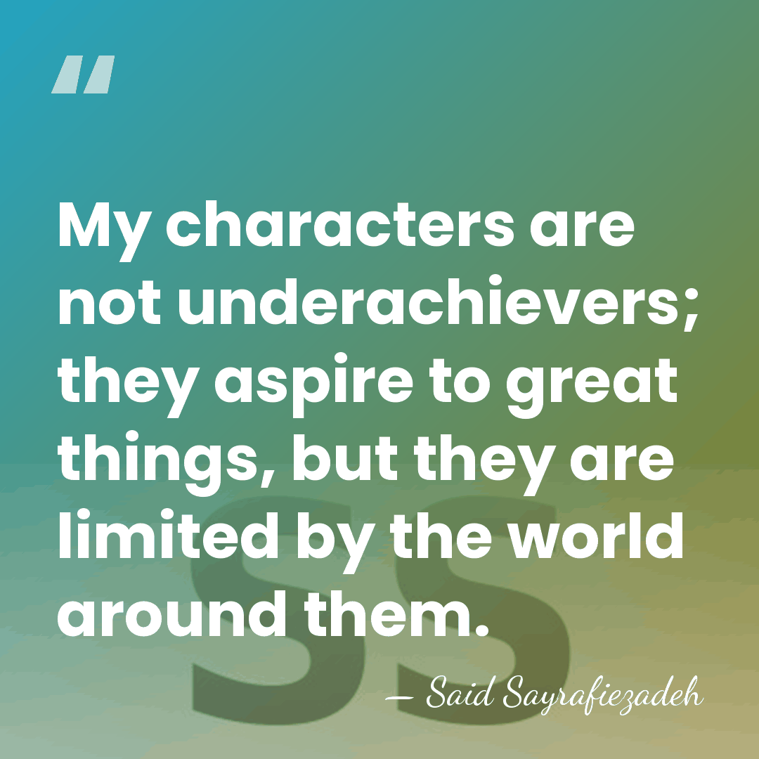 My characters are not underachievers; they aspire to great things, but they&hellip; - Said Sayrafiezadeh