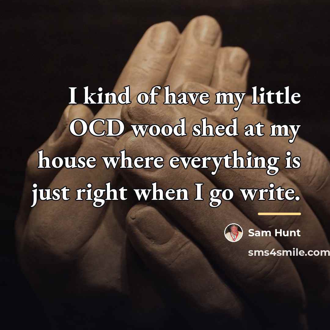 “I kind of have my little OCD wood shed at…” quote by Sam Hunt