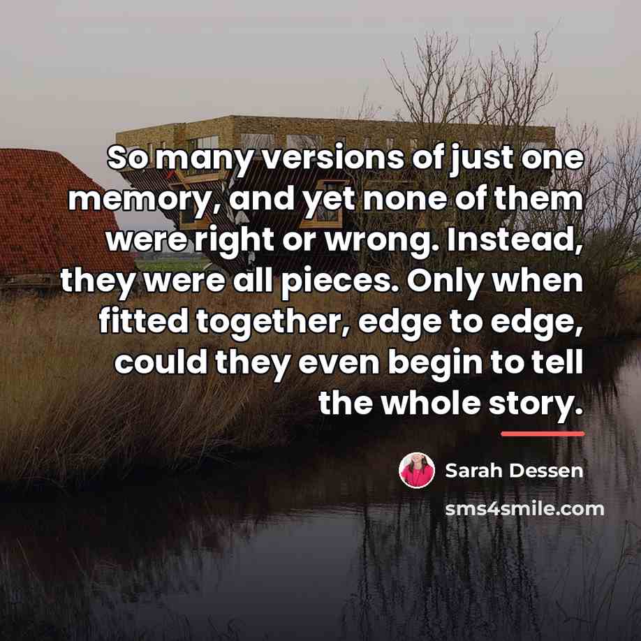 “So many versions of just one memory, and yet none…” quote by Sarah Dessen