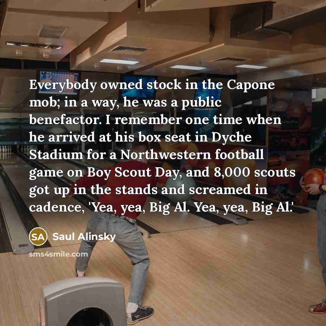 “Everybody owned stock in the Capone mob; in a way,…” quote by Saul Alinsky