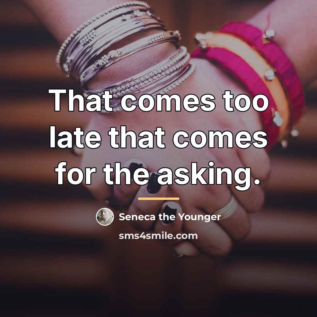 “That comes too late that comes for the asking.…” quote by Seneca the Younger