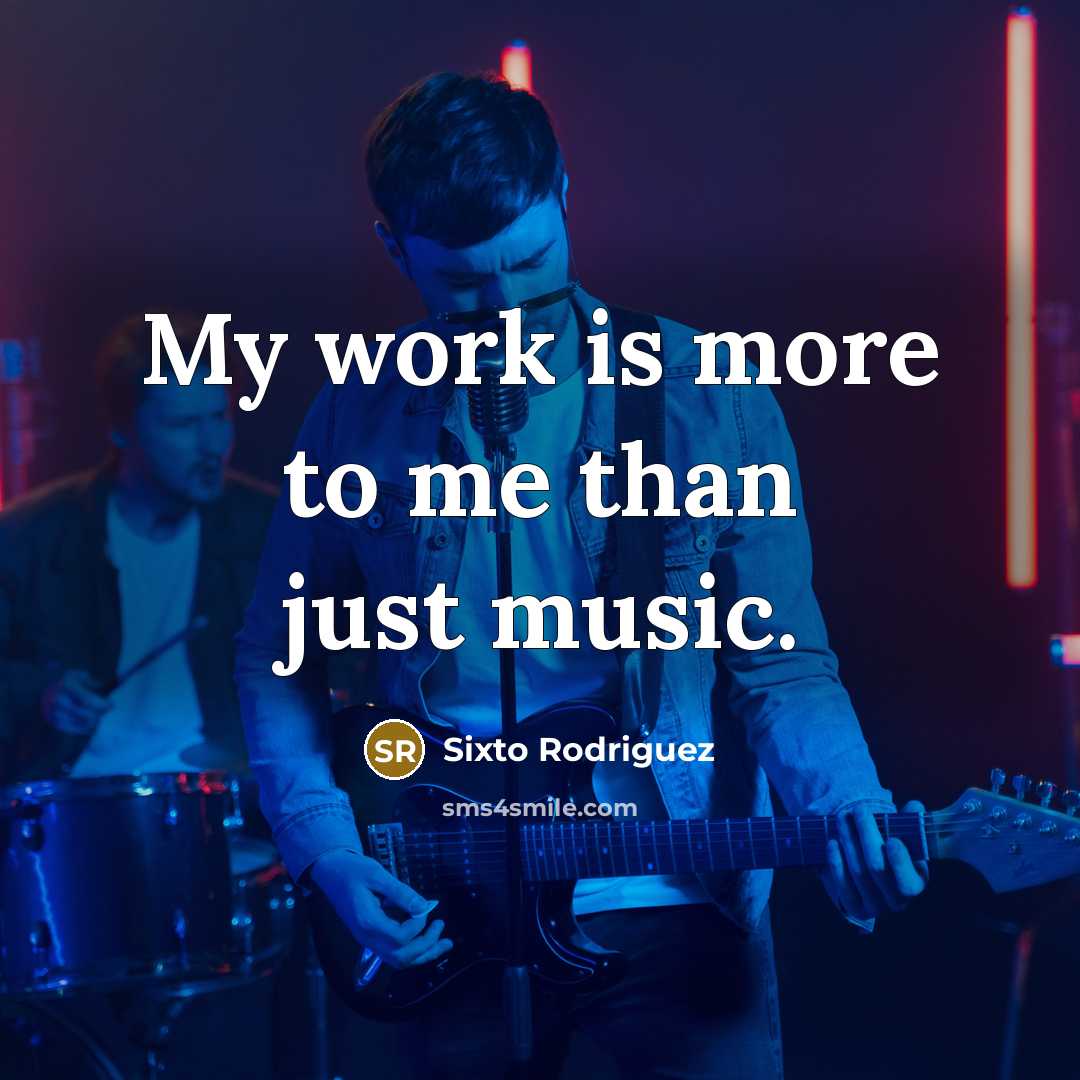 “My work is more to me than just music.…” quote by Sixto Rodriguez