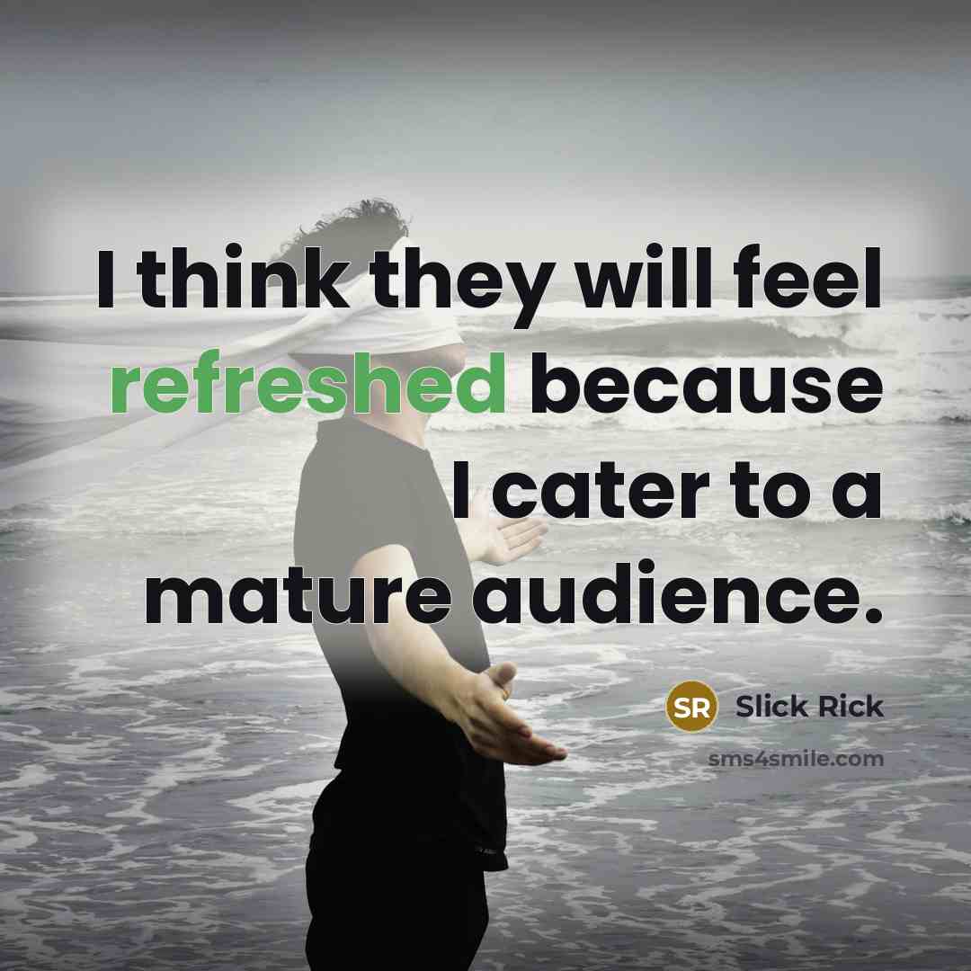 “I think they will feel refreshed because I cater to…” quote by Slick Rick