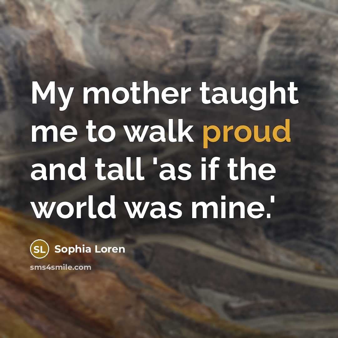 “My mother taught me to walk proud and tall 'as…” quote by Sophia Loren