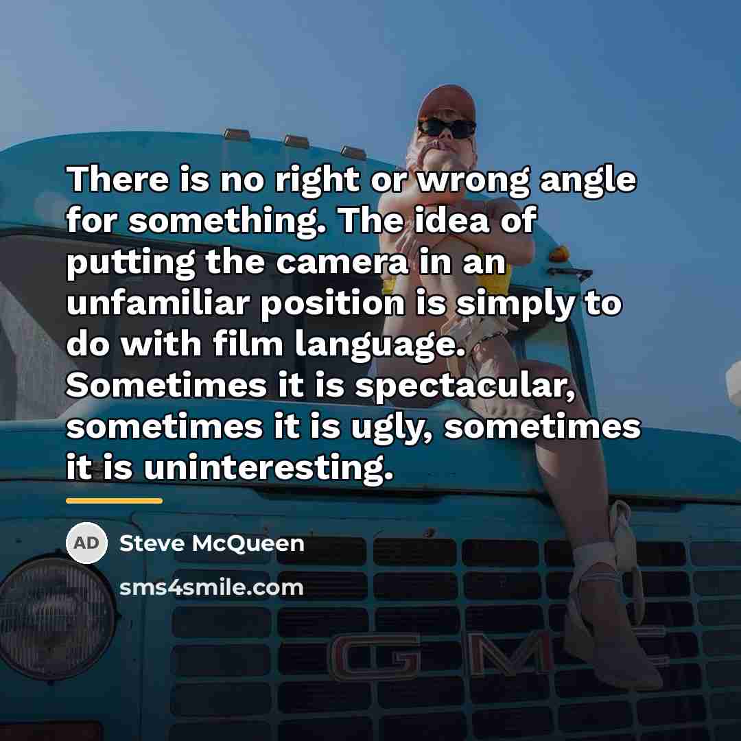 “There is no right or wrong angle for something. The…” quote by Steve McQueen