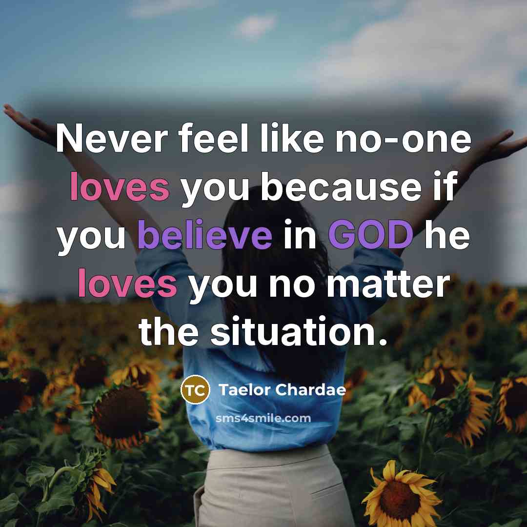 “Never feel like no-one loves you because if you believe in GOD he loves you no matter the situation.” quote by Taelor Chardae