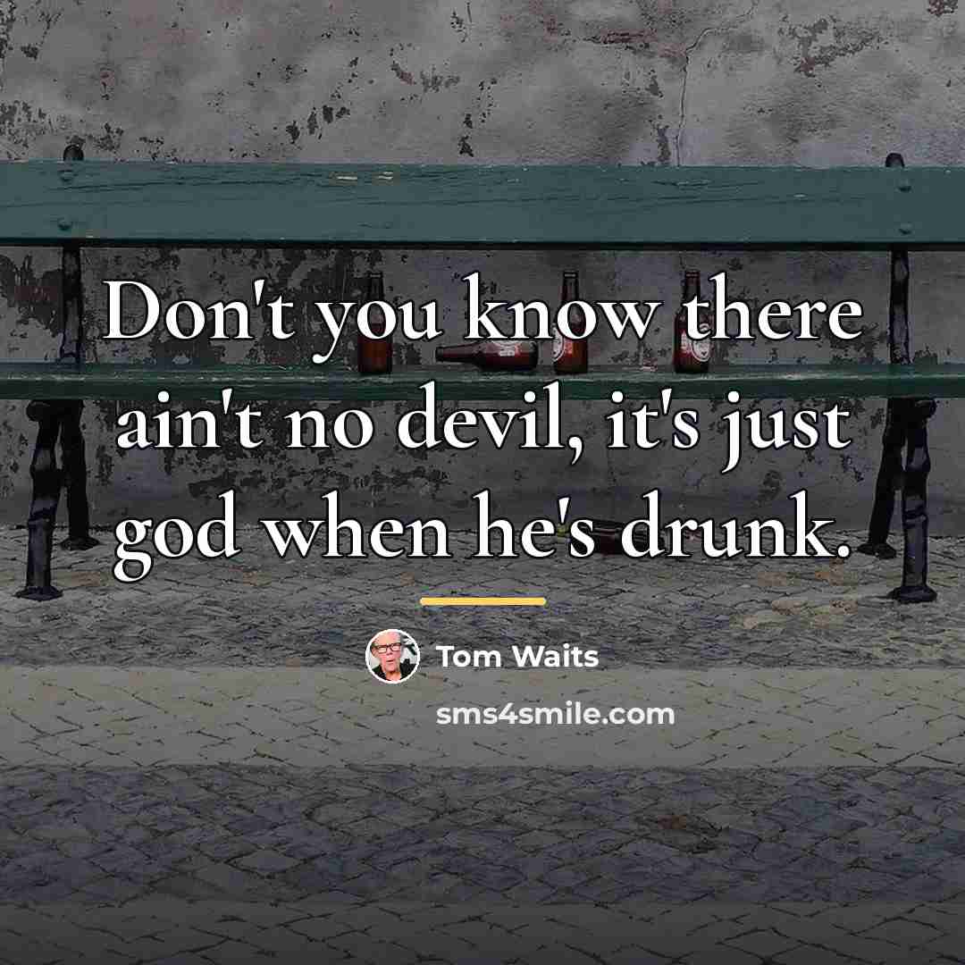 “Don't you know there ain't no devil, it's just god…” quote by Tom Waits