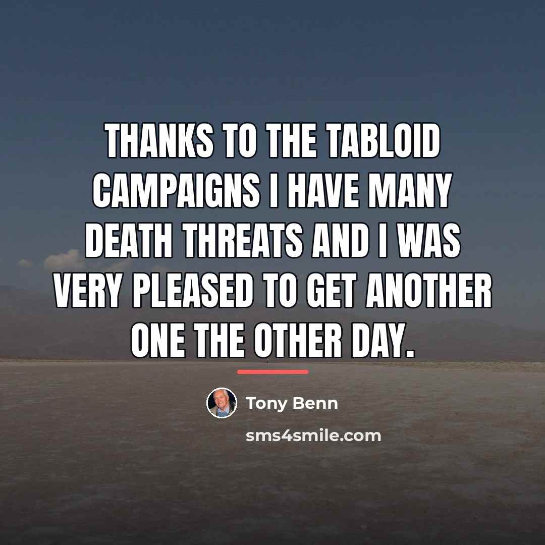 “Thanks to the tabloid campaigns I have many death threats…” quote by Tony Benn