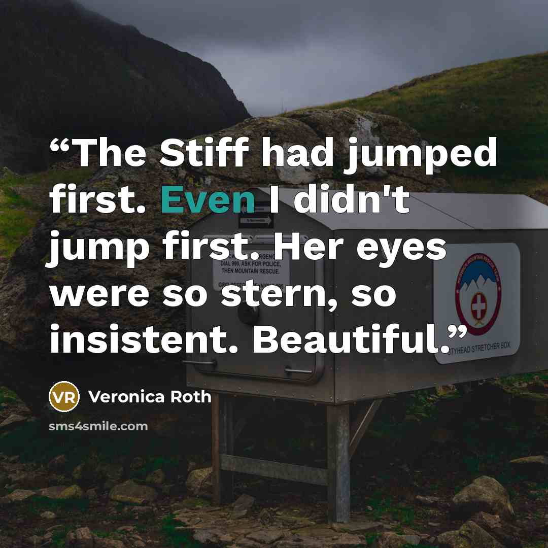 “The Stiff had jumped first. Even I didn't jump first. Her eyes were so stern, so insistent. Beautiful.” quote by Veronica Roth