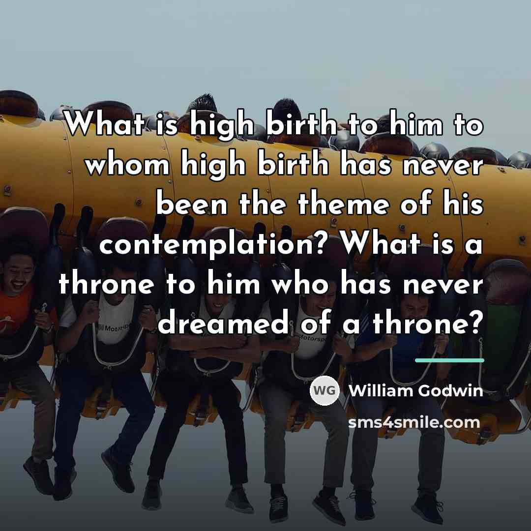 “What is high birth to him to whom high birth…” quote by William Godwin