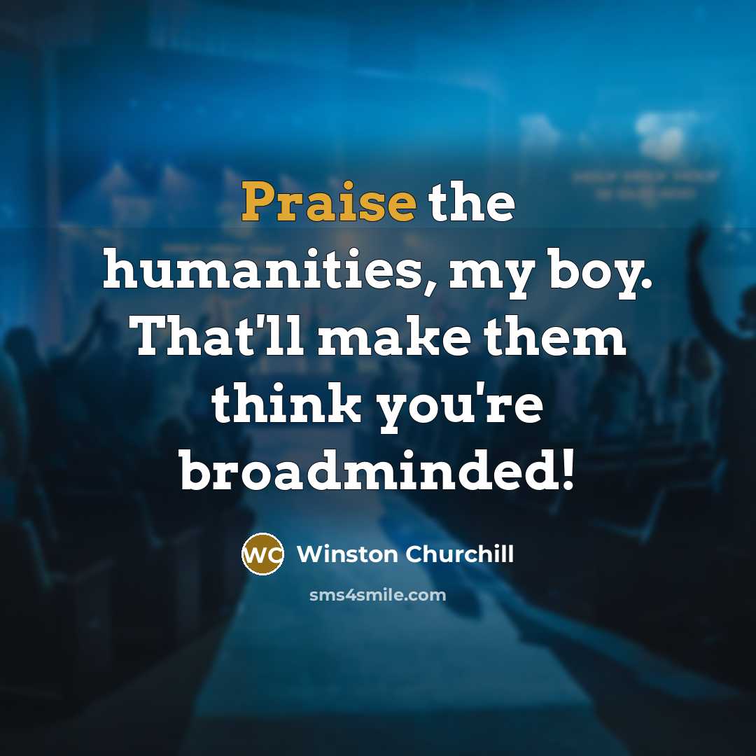 “Praise the humanities, my boy. That'll make them think you're…” quote by Winston Churchill