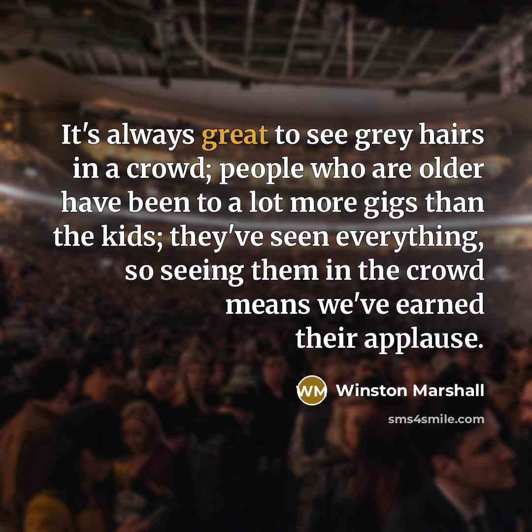 “It's always great to see grey hairs in a crowd;…” quote by Winston Marshall