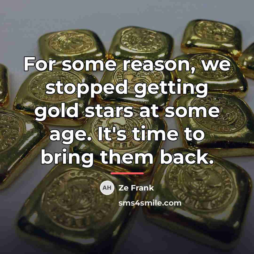 “For some reason, we stopped getting gold stars at some…” quote by Ze Frank