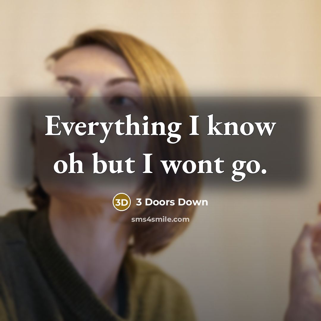 “Everything I know oh but I wont go.…” quote by 3 Doors Down