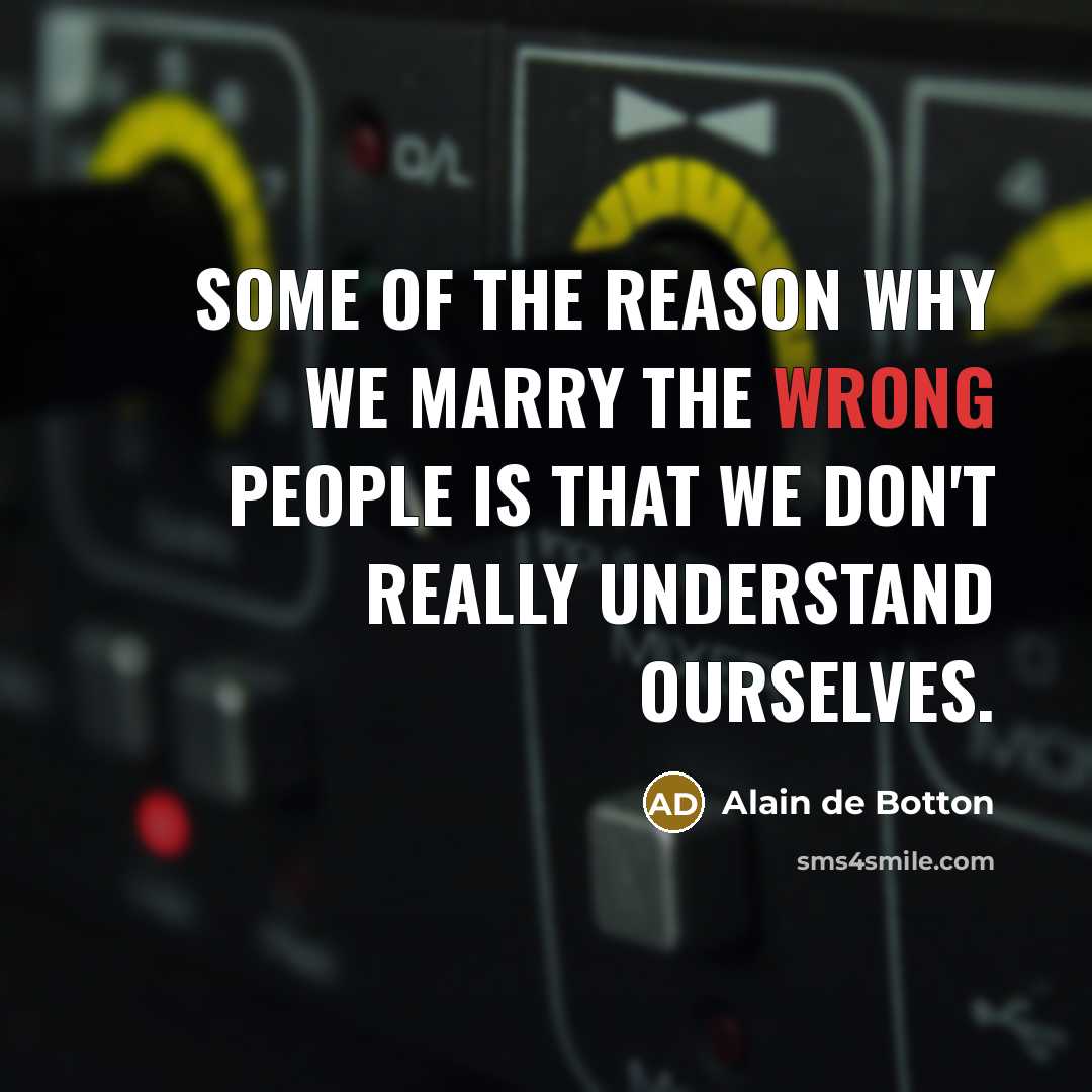 “Some of the reason why we marry the wrong people is that we don't really understand ourselves.” quote by Alain de Botton