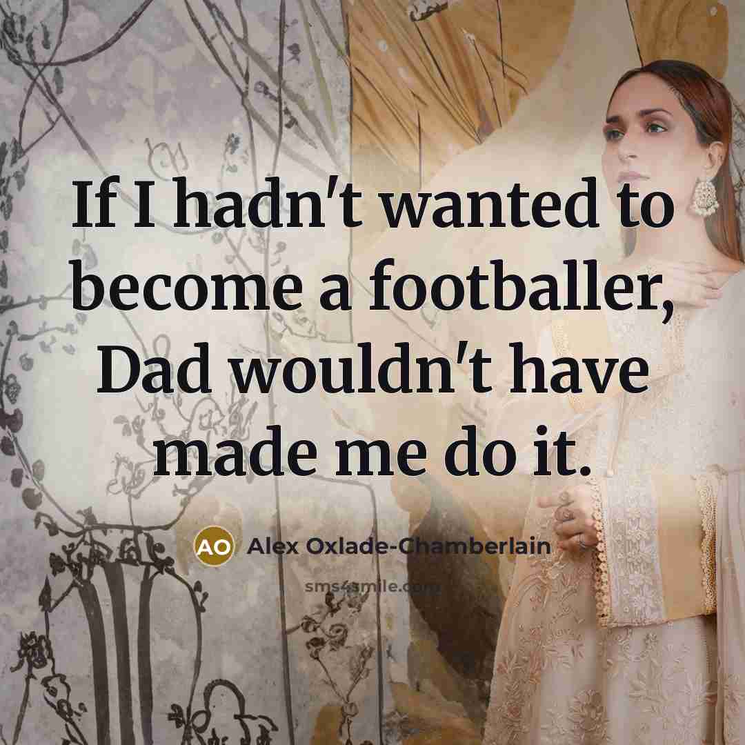 “If I hadn't wanted to become a footballer, Dad wouldn't…” quote by Alex Oxlade-Chamberlain