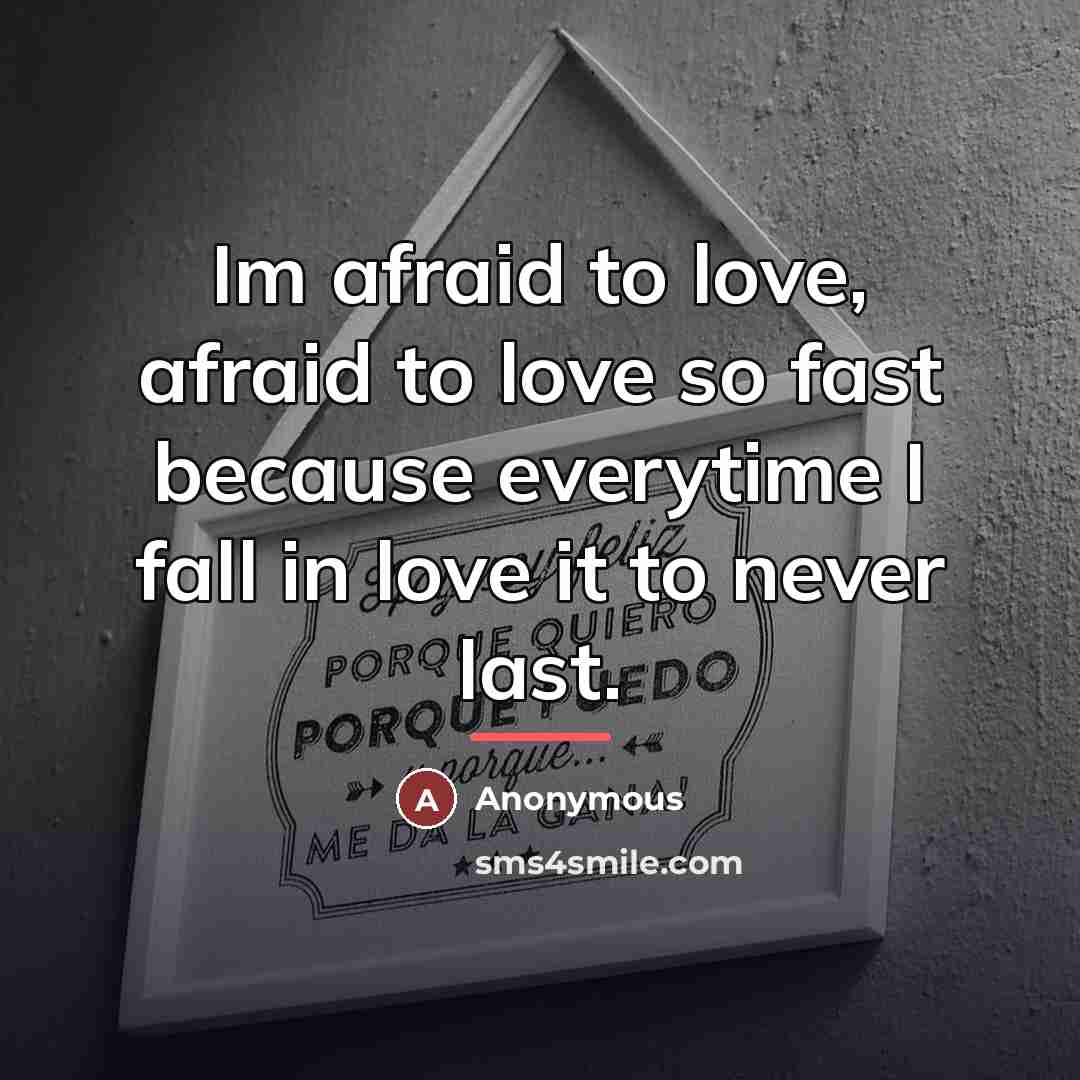 “Im afraid to love, afraid to love so fast because…” quote by Anonymous