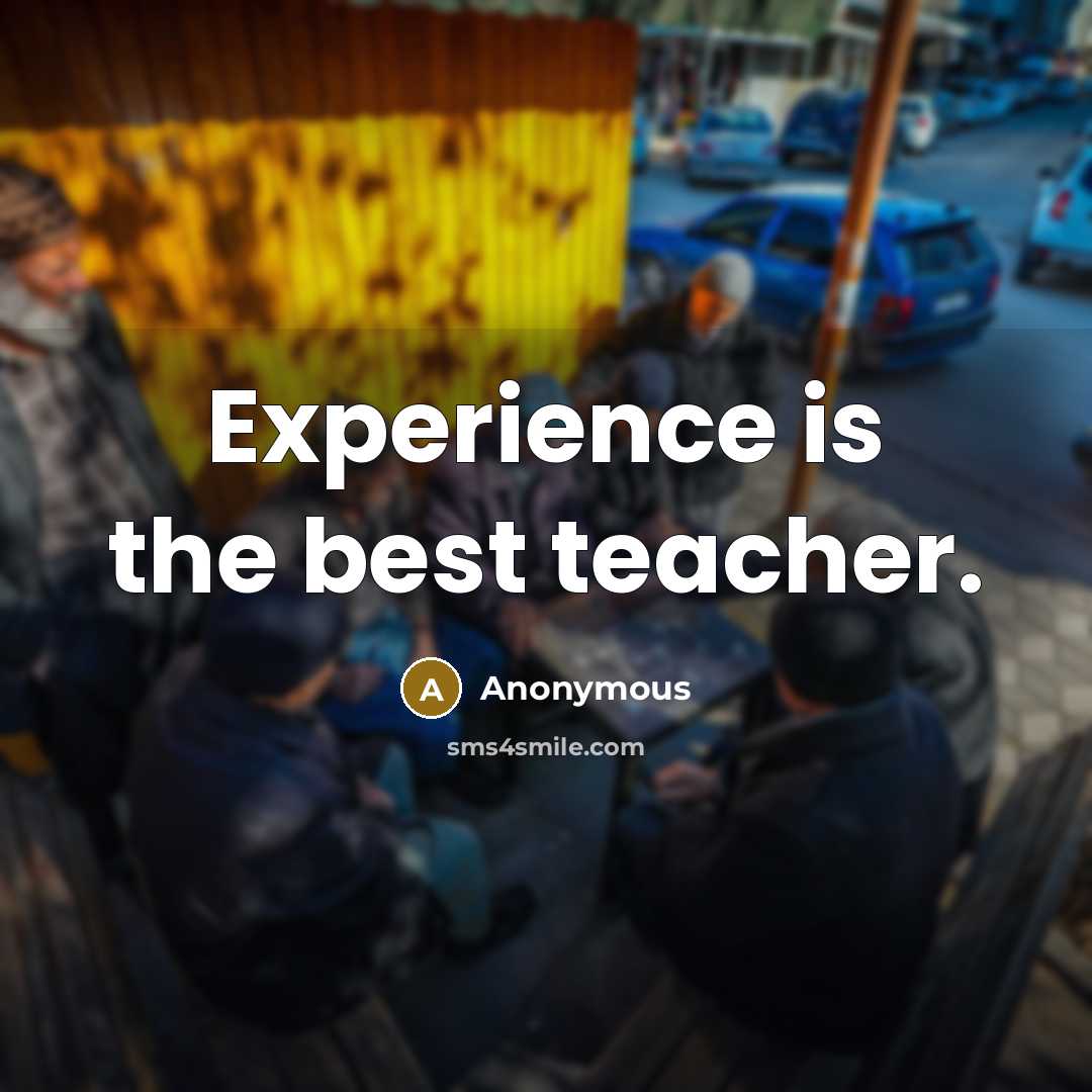 “Experience is the best teacher.” quote by Anonymous